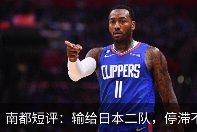 南都短评：输给日本二队，停滞不前的中国男篮正在亚洲掉队
