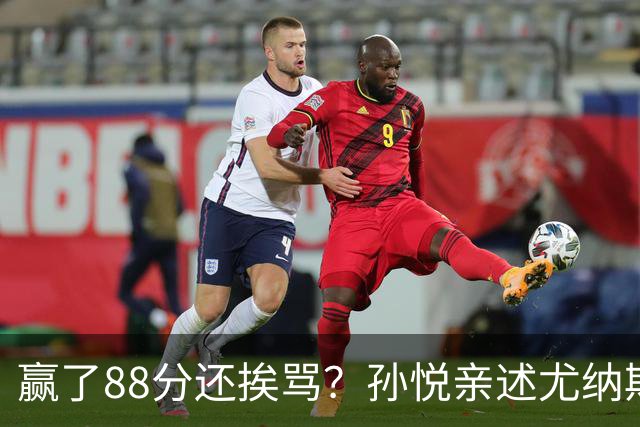 赢了88分还挨骂？孙悦亲述尤纳斯中场下死命令，唐正东两罚全丢，教练黑脸怒骂！